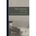 The "Ayesha,": Being the Adventures of the Landing Squad of the "Emden," - Hardcover