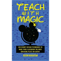Teach with Magic - Use Disney Design Techniques to Make Your Classroom the Most Engaging Place on Earth! - Hardcover