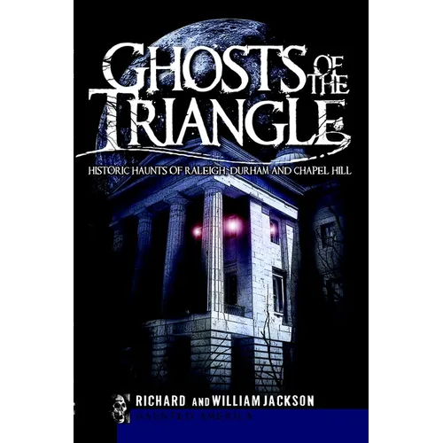 Ghosts of the Triangle: Historic Haunts of Raleigh, Durham and Chapel Hill - Paperback
