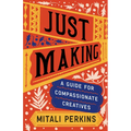 Just Making: A Guide for Compassionate Creatives - Hardcover