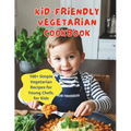 Kid-Friendly Vegetarian Cookbook: 100+ Simple Vegetarian Recipes for Young Chefs, for Kids - Paperback