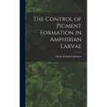 The Control of Pigment Formation in Amphibian Larvae - Hardcover