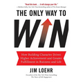The Only Way to Win: How Building Character Drives Higher Achievement and Greater Fulfillment in Business and Life - Hardcover