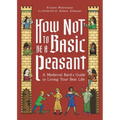 How Not to Be a Basic Peasant: A Medieval Bard's Guide to Living Your Best Life - Hardcover