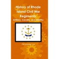 History of Rhode Island Civil War Regiments: Artillery, Cavalry, and Infantry - Hardcover