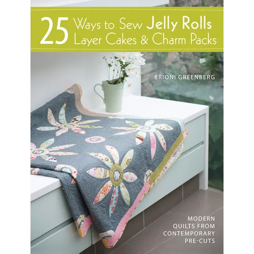 25 Ways to Sew Jelly Rolls, Layer Cakes and Charm Packs: Modern Quilt Projects from Contemporary Pre-Cuts - Paperback