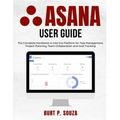 Asana User Guide: The Complete Handbook to Use this Platform for Task Management, Project Planning, Team Collaboration and Goal Tracking - Paperback
