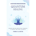 Quantum Healing: Healing and Being Through Mastering Energy (Quantum Healing Meditation Techniques to Rewire Your Mind in Minutes) - Paperback