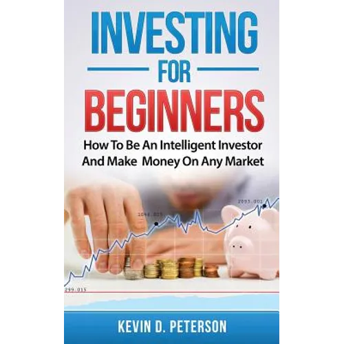 Investing for Beginners: How To Be An Intelligent Investor And Make Money On Any Market - Paperback