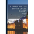 Chronicles and Stories of Old Bingley: A Full Account of the History, Antiquities, Natural Productions, Scenery, Customs and Folk-Lore - Paperback