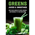 Greens Juices & Smoothies: How To Add A World Of Flavor, Charisma And Personality To Your Green Drink: How To Make Green Juice In Your Blender - Paperback