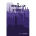 The 'Easternization' of Development: The Politics of East Asia's Developmentalist Cooperation - Paperback