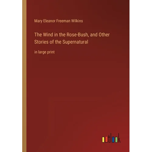 The Wind in the Rose-Bush, and Other Stories of the Supernatural: in large print - Paperback