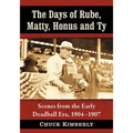 The Days of Rube, Matty, Honus and Ty: Scenes from the Early Deadball Era, 1904-1907 - Paperback