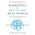 Marketing in the (Great, Big, Messy) Real World: Rewire Your Marketing Organization to Navigate Anything - Paperback