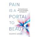 Pain Is a Portal to Beauty: Stunning Discoveries After Loss, Psychedelics, and Feeling It All - Paperback