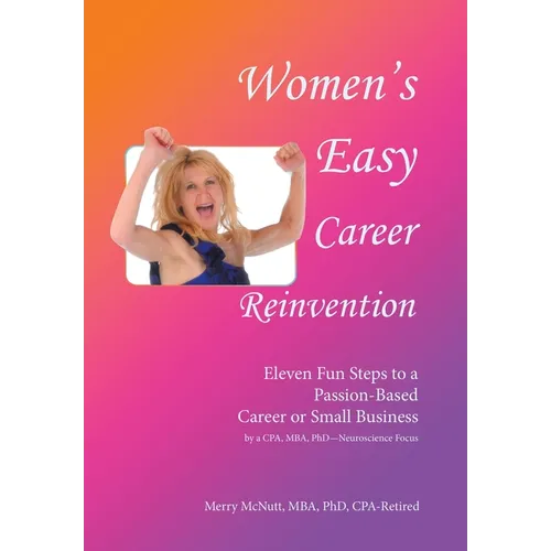 Women's Easy Career Reinvention: Eleven Fun Steps to a Passion-Based Career or Small Business by a Cpa, Mba, Phd-Neuroscience Focus - Hardcover