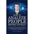 How to Analyze People Effectively: Learn to Read People's Intentions at Work & In Relationships through Body Language to Boost your People Skills & Ac - Paperback
