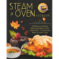 Steam Oven Cookbook: 50 Delicious & Healthy Meals Easily Made in Your Steam Oven - From Morning Meals to Sweet Treat - Paperback