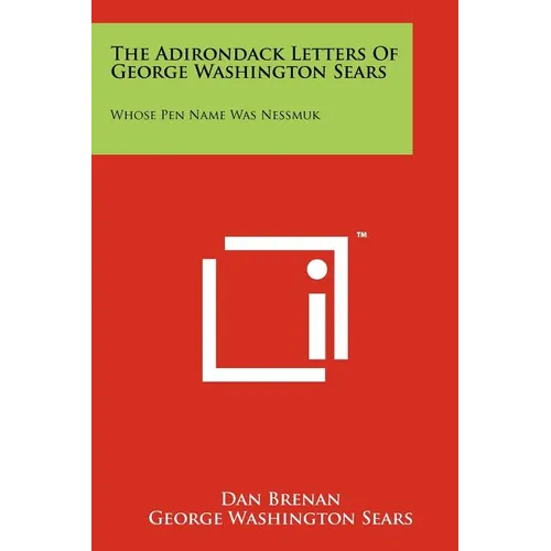 The Adirondack Letters Of George Washington Sears: Whose Pen Name Was Nessmuk - Paperback
