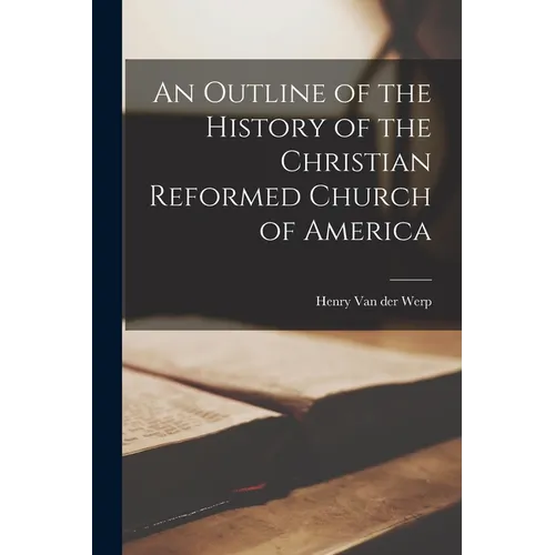 An Outline of the History of the Christian Reformed Church of America - Paperback