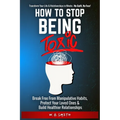 How To Stop Being Toxic: Break Free From Manipulative Habits, Protect Your Loved Ones, and Build Healthier Relationships - Paperback