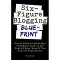 Six Figure Blogging Blueprint: How to Start an Amazingly Profitable Blog in the Next 60 Days (Even If You Have No Experience) - Paperback