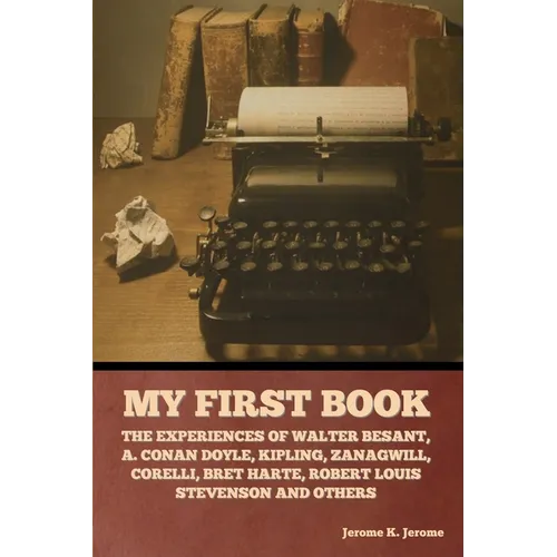 My First Book: The Experiences of Walter Besant, A. Conan Doyle, Kipling, Zanagwill, Corelli, Bret Harte, Robert Louis Stevenson and Others - Paperback