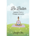 Be Better: Lessons From a Fitness Instructor - Paperback