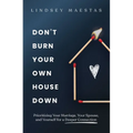 Don't Burn Your Own House Down: Prioritizing Your Marriage, Your Spouse, and Yourself for a Deeper Connection - Paperback
