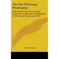 The Life of George Washington: With Curious Anecdotes, Equally Honorable to Himself, and Exemplary to His Young Countrymen (1832) - Hardcover