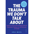 The Trauma We Don't Talk about: Tools for Living and Life-Changing Stories of Preservation, Healing, Love and Advocacy of the SELF, Volume 1 - Paperback