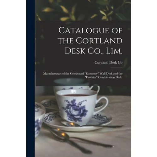 Catalogue of the Cortland Desk Co., Lim.: Manufacturers of the Celebrated "economy" Wall Desk and the "favorite" Combination Desk. - Paperback