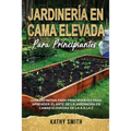 Jardinería En Cama Elevada Para Principiantes: Guía definitiva para principiantes para aprender el arte de la jardinería en camas elevadas de la A a l - Paperback