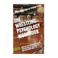 The Wrestling Psychology Workbook: How to Use Advanced Sports Psychology to Succeed on the Wrestling Mat - Paperback