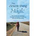 The Closest Thing to Magic, The Camino de Santiago: Through My Mother's Forgetting And My Own Becoming - Paperback