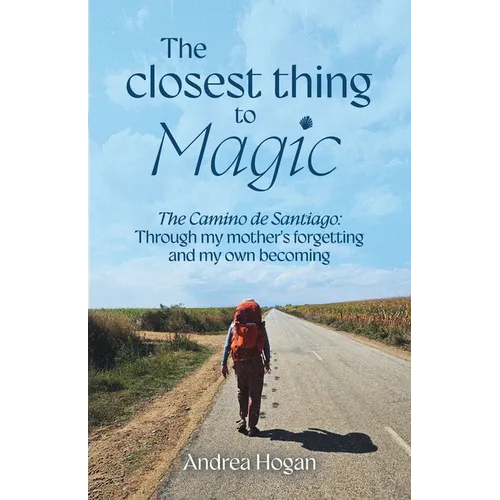 The Closest Thing to Magic, The Camino de Santiago: Through My Mother's Forgetting And My Own Becoming - Paperback