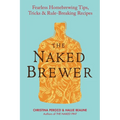 The Naked Brewer: Fearless Homebrewing Tips, Tricks & Rule-breaking Recipes - Paperback