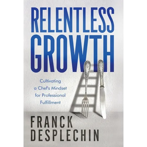 Relentless Growth: Cultivating a Chef's Mindset for Professional Fulfillment - Hardcover