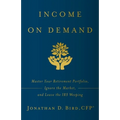 Income on Demand: Master Your Retirement Portfolio, Ignore the Market, and Leave the IRS Weeping - Paperback