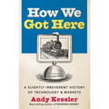 How We Got Here: A Slightly Irreverent History of Technology and Markets - Paperback
