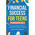 Financial Success for Teens: (3 Books in 1) Easy to Learn Investing, Career Planning, and Money Management Skills to Achieve Early Financial Freedom - Paperback