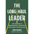 The Long-Haul Leader: Ten Strategies to Work Smarter, Live Better, and Achieve Lasting Success - Hardcover