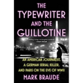 The Typewriter and the Guillotine: An American Journalist, a German Serial Killer, and Paris on the Eve of WWII - Hardcover