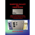 Samsung Galaxy S24 Series User Guide: Beginner and Professional Guide to Navigate, Innovate, Elevate Your Path to Smartphone Mastery - Paperback