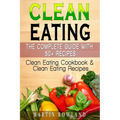 Clean Eating: The Complete Guide With 50+ Recipes: Clean Eating Cookbook and Clean Eating Recipes - Paperback