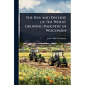The Rise and Decline of the Wheat Growing Industry in Wisconsin - Paperback