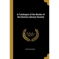A Catalogue of the Books of the Boston Library Society - Paperback