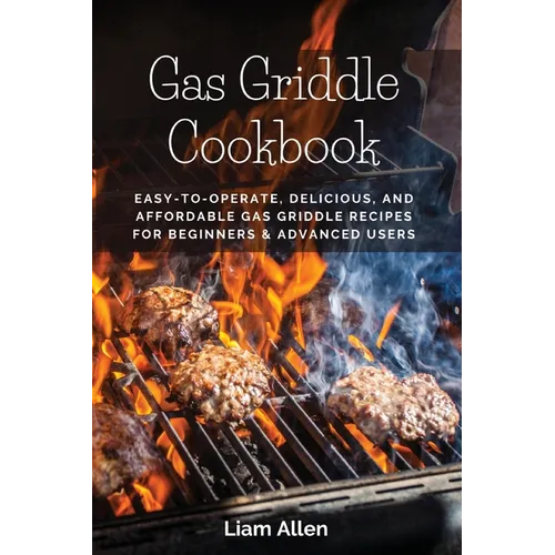 Gas Griddle Cookbook: Easy-to-Operate, Delicious, and Affordable Gas Griddle Recipes for Beginners & Advanced Users - Paperback