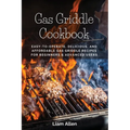 Gas Griddle Cookbook: Easy-to-Operate, Delicious, and Affordable Gas Griddle Recipes for Beginners & Advanced Users - Paperback